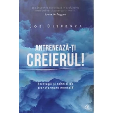 ANTRENEAZA-TI CREIERUL. TRATEGII SI TEHNICI DE TRANSFORMARE MENTALA