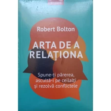 ARTA DE A RELATIONA. SPUNE-TI PAREREA, ASCULTA-I PE CEILALTI SI REZOLVA CONFLICTELE