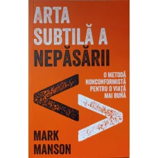 ARTA SUBTILA A NEPASARII. O METODA NONCONFORMISTA PENTRU O VIATA MAI BUNA