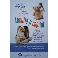 ASCULTA-TI COPILUL. 5 INSTRUMENTE SIMPLE PENTRU PROVOCARILE COTIDIENE ALE PARINTILOR