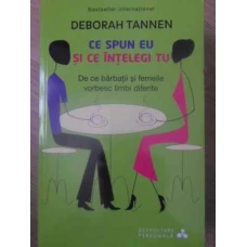 CE SPUN EU SI CE INTELEGI TU. DE CE BARBATII SI FEMEILE VORBESC LIMBI DIFERITE