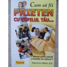 CUM SA FII PRIETEN CU COPILUL TAU... MANUAL PENTRU PARINTII SI FAMILIILE DIN MILENIUL 3