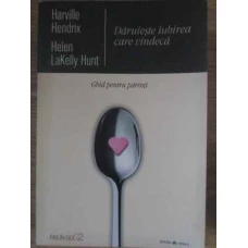DARUIESTE IUBIREA CARE VINDECA. GHID PENTRU PARINTI