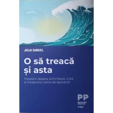 O SA TREACA SI ASTA. POVESTIRI DESPRE SCHIMBARE, CRIZA SI INCEPUTURILE PLINE DE SPERANTA