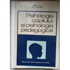 PSIHOLOGIA COPILULUI SI PSIHOLOGIA PEDAGOGICA. MANUAL PENTRU LICEELE PEDAGOGICE DE INVATATORI