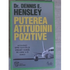 PUTEREA ATITUDINII POZITIVE. ACCELERATI SPRE SUCCES SI VREATI VIATA PE CARE V-O DORITI