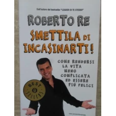 SMETTILA DI INCASINARTI! COME RENDERSI LA VITA MENO COMPLICATA ED ESSERE OIU FELICI