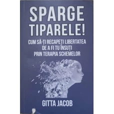 SPARGE TIPARELE! CUM SA-TI RECAPETI LIBERTATEA DE A FI TU INSUTI PRIN TERAPIA SCHEMELOR