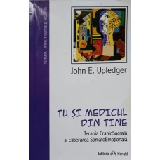 TU SI MEDICUL DIN TINE. TERAPIA CRANIOSACRALA SI ELIBERAREA SOMATOEMOTIONALA