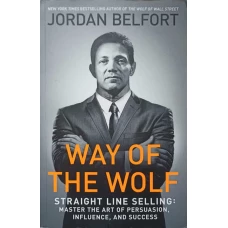 WAY OF THE WOLF. STRAIGHT LINE SELLING: MASTER THE ART OF PERSUASION, INFLUENCE AND SUCCESS
