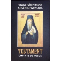 VIATA PARINTELUI ARSENIE PAPACIOC. TESTAMENT. CUVINTE DE FOLOS