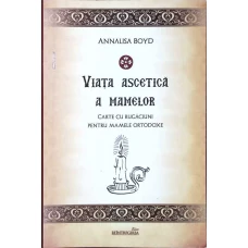 VIATA ASCETICA A MAMELOR. CARTEDE RUGACIUNI PENTRU MAMELE ORTODOXE