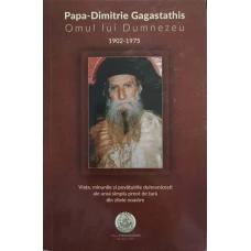 PAPA-DIMITRIE GAGASTATHIS OMUL LUI DUMNEZEU 1902-1975. VIATA, MINUNILE SI POVATUIRILE DUHOVNICESTI ALE UNUI SIMPLU PREOT DE TARA DIN ZILELE NOASTRE