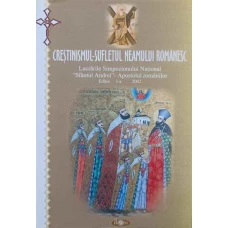 CRESTINISMUL - SUFLETUL NEAMULUI ROMANESC. LUCRARILE SIMPOZIONULUI NATIONAL SFANTUL ANDREI - APOSTOLUL ROMANILOR
