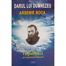 DARUL LUI DUMNEZEU ARSENIE BOCA. CELE 10 PORUNCI PE INTELESUL TUTUROR