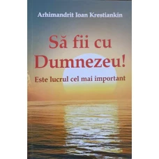 SA FII CU DUMNEZEU! ESTE LUCRUL CEL MAI IMPORTANT. INVATATURI DESPRE MANGAIEREA IN NECAZURI