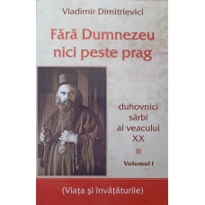 FARA DUMNEZEU NICI PESTE PRAG. DUHOVNICI SARBI AI VEACULUI XX VOL.1