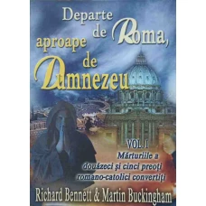 DEPARTE DE ROMA, APROAPE DE DUMNEZEU VOL.1 MARTURIILE A DOUAZECI SI CINCI PREOTI ROMANO-CATOLICI CONVERTITI