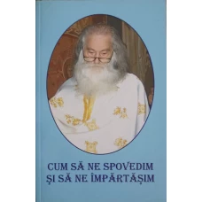 CUM SA NE SPOVEDIM SI SA NE IMPARTASIM (DUPA INVATATURA SFINTILOR PARINTI)