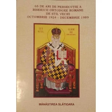 65 DE ANI DE PERSECUTIE A BISERICII ORTODOXE ROMANE DE STIL VECHI OCTOMBRIE 1924-DECEMBRIE 1989