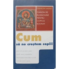 CUM SA NE CRESTEM COPIII. CANON DE RUGACIUNE PENTRU COPILUL BOLNAV
