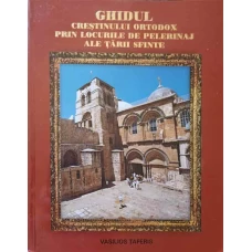 GHIDUL CRESTINULUI ORTODOX PRIN LOCURILE DE PELERINAJ ALE TARII SFINTE