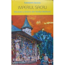 IMPERIUL SACRU. MANASTIRI SI BISERICI DIN NORDUL MOLDOVEI