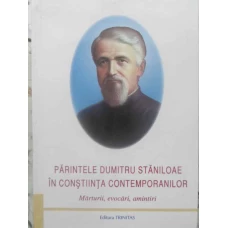 PARINTELE DUMITRU STANILOAE IN CONSTIINTA CONTEMPORANILOR MARTURII, EVOCARI, AMINTIRI