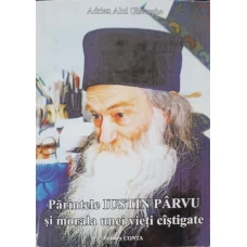 PARINTELE IUSTIN PARVU SI MORALA UNEI VIETI CASTIGATE