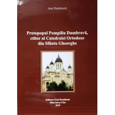PROTOPOPUL POMPILIU DUMBRAVA, CTITOR AL CATEDRALEI ORTODOXE DIN SFANTUL GHEORGHE