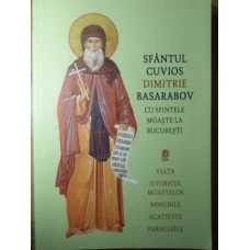 SFANTUL CUVIOS DIMITRIE BASARABOV CU SFINTELE MOASTE LA BUCURESTI VIATA ISTORICUL MOASTELOR MINUNILE
