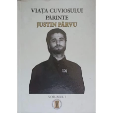 VIATA CUVIOSULUI PARINTE JUSTIN PARVU VOL.1 1919-1964 NASTEREA UNUI SFANT