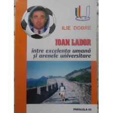 IOAN LADOR INTRE EXCELENTA UMANA SI ARENELE UNIVERSITARE (CU DEDICATIE)