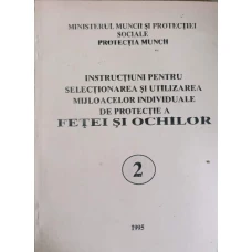 INSTRUCTIUNI PENTRU SELECTIONAREA SI UTILIZAREA MIJLOACELOR INDIVIDUALE DE PROTECTIE A FETEI SI OCHILOR VOL.2