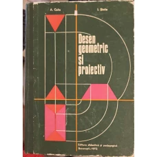 DESEN GEOMETRIC SI PROIECTIV, MANUAL PENTRU ELEVII SCOLILOR PROFESIONALE, LICEELOR DE SPECIALITATE SI SCOLILOR DE MAISTRI