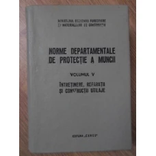 NORME DEPARTAMENTALE DE PROTECTIE A MUNCII VOL.5 INTRETINERE, REPARATII SI CONSTRUCTII UTILAJE