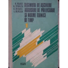 REGIMURI DE ASCHIERE ADAOSURI DE PRELUCRARE SI NORME TEHNICE DE TIMP VOL.1