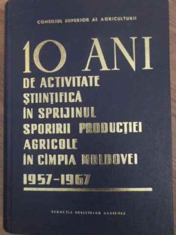 10 Ani De Activitate Stiintifica In Sprijinul Sporirii Productiei Agricole In Campia Moldovei 1957-1967