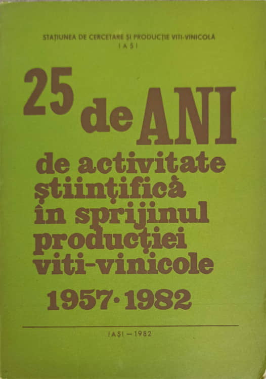 Vezi detalii pentru 25 De Ani De Activitate Stiintifica In Sprijinul Productiei Viti-vinicole 1957-1982