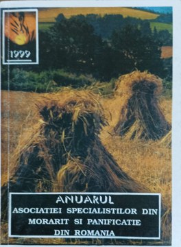 Anuarul Asociatiei Specialistilor Din Morarit Si Panificatie Din Romania 1999