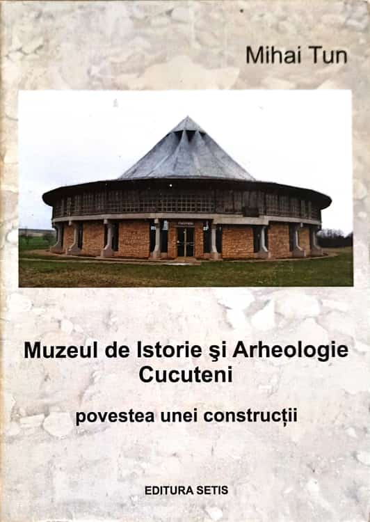 Muzeul De Istorie Si Arheologie Cucuteni. Povestea Unei Constructii