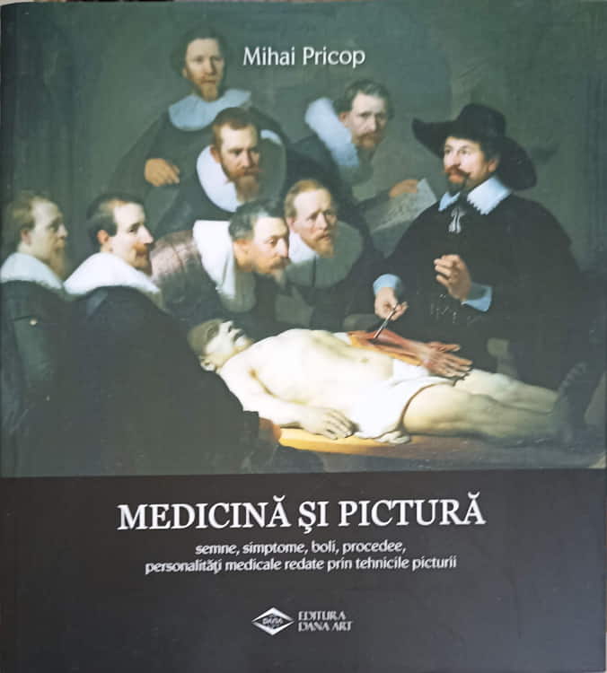 Vezi detalii pentru Medicina Si Pictura, Semne, Simptome, Boli, Procedee, Personalitati Medicale Redate Prin Tehnicile Picturii