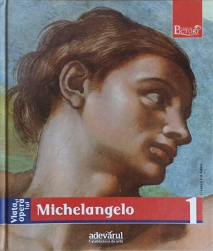 Pictori De Geniu Vol.1 Viata Si Opera Lui Michelangelo 