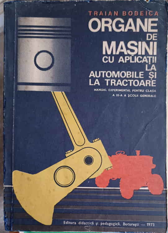 Organe De Masini Cu Aplicatii La Automobile Si La Tractoare. Manual Experimental Pentru Clasa A Ix-a A Scolii Generale