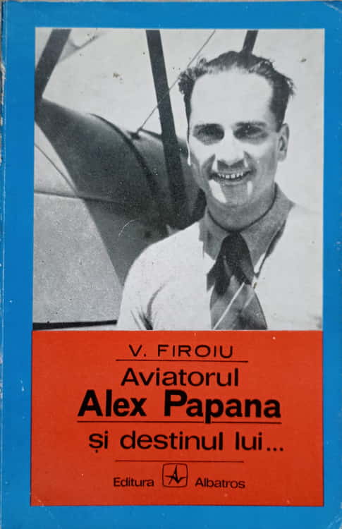 Vezi detalii pentru Aviatorul Alex Papana Si Destinul Lui...