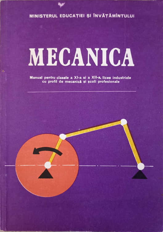 Mecanica. Manual Pentru Clasele A Xi-a Si A Xii-a, Licee Industriale Cu Profil De Mecanica Si Scoli Profesionale