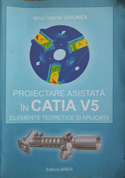 Proiectarea Asistata In Catia V5. Elemente Teoretice Si Aplicatii