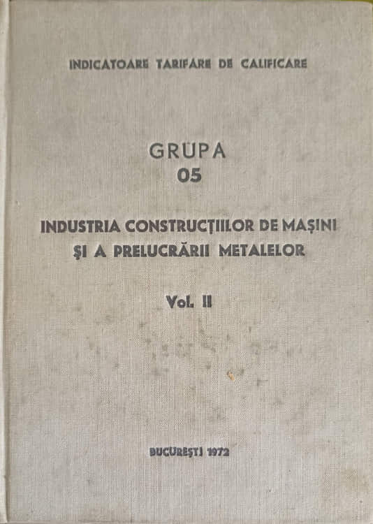 Grupa 05: Industria Constructiilor De Masini Si A Prelucrarii Metalelor Vol.2 Meseria: Lacatus Ajustor, Specialitatea: Lacatus Constructor