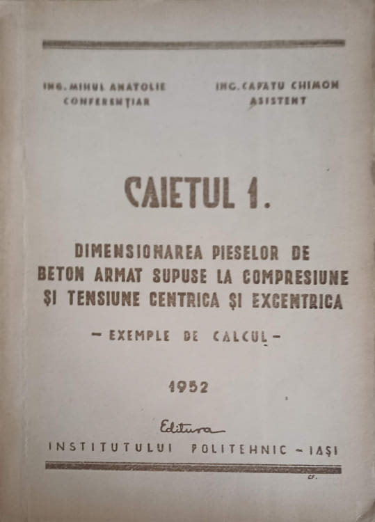 Vezi detalii pentru Caietul 1: Dimensionarea Pieselor De Beton Armat Supuse La Compresiune Si Tensiune Centrica Si Excentrica