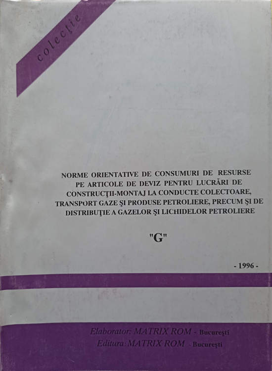 Norme Orientative De Consumuri De Resurse Pe Articole De Deviz Pentru Lucrari De Constructii-montaj La Conducte Colectoare, Transport Gaze Si Produse Petroliere, Precum Si De Distributie A Gazelor Si Lichidelor Petroliere G